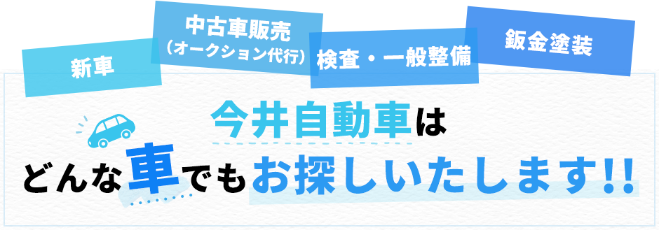 新車、中古車販売（オークション代行）、検査・一般整備、鈑金塗装、今井自動車はどんな車でもお探しいたします!!